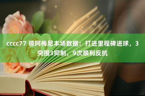 cccc77 琼阿梅尼本场数据：打进里程碑进球，3突围3抑制，9次顺利反抗