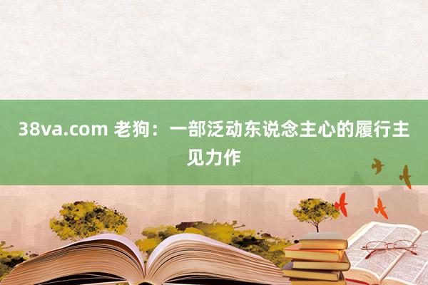 38va.com 老狗：一部泛动东说念主心的履行主见力作