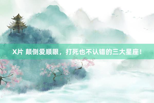 X片 颠倒爱顺眼，<a href=