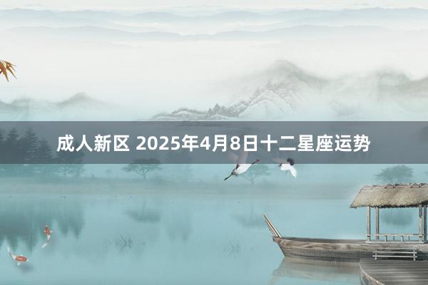 成人新区 2025年4月8日十二星座运势