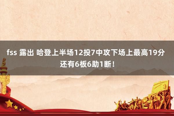 fss 露出 哈登上半场12投7中攻下场上最高19分 还有6板6助1断！