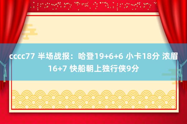 cccc77 半场战报：哈登19+6+6 小卡18分 浓眉16+7 快船朝上独行侠9分