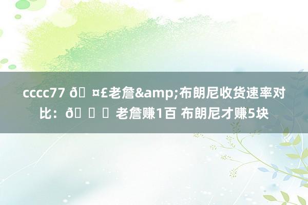 cccc77 🤣老詹&布朗尼收货速率对比：👑老詹赚1百 布朗尼才赚5块