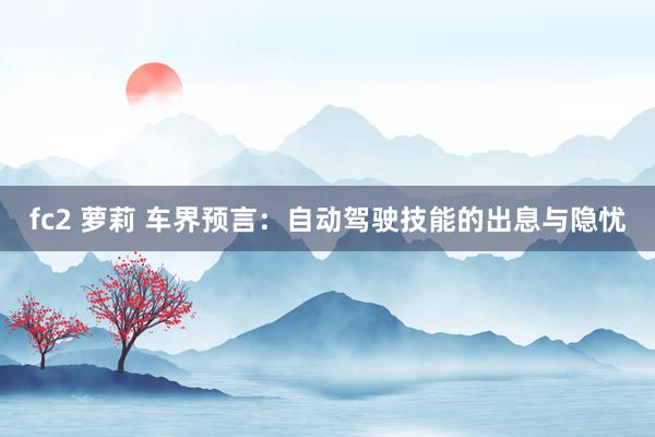 fc2 萝莉 车界预言：自动驾驶技能的出息与隐忧