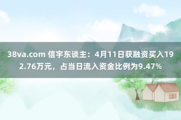 38va.com 信宇东谈主：4月11日获融资买入192.76万元，占当日流入资金比例为9.47%