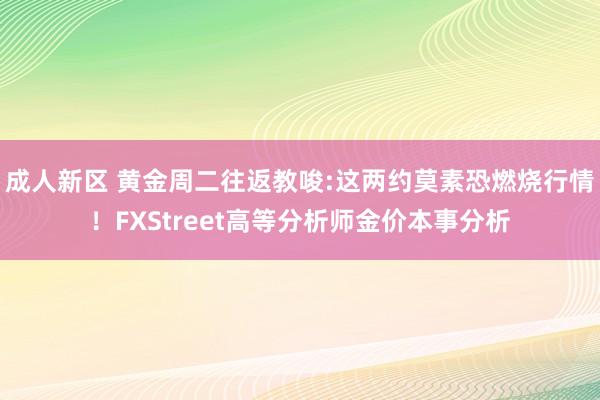 成人新区 黄金周二往返教唆:这两约莫素恐燃烧行情！FXStreet高等分析师金价本事分析
