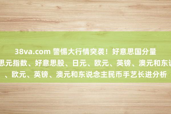 38va.com 警惕大行情突袭！好意思国分量级数据驾到 黄金、好意思元指数、好意思股、日元、欧元、英镑、澳元和东说念主民币手艺长进分析
