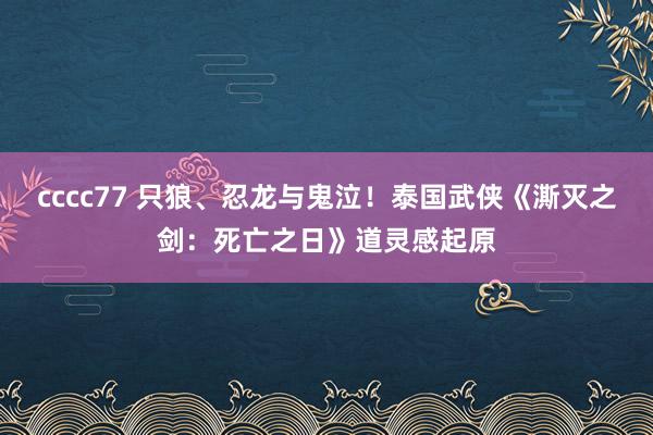 cccc77 只狼、忍龙与鬼泣！泰国武侠《澌灭之剑：死亡之日》道灵感起原