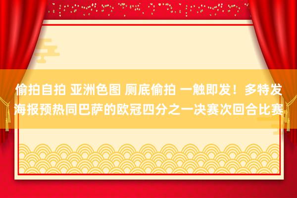 偷拍自拍 亚洲色图 厕底偷拍 一触即发！多特发海报预热同巴萨的欧冠四分之一决赛次回合比赛