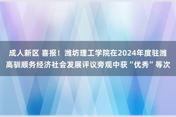 成人新区 喜报！潍坊理工学院在2024年度驻潍高驯顺务经济社会发展评议旁观中获“优秀”等次