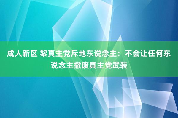 成人新区 黎真主党斥地东说念主：不会让任何东说念主撤废真主党武装