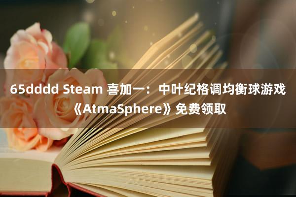 65dddd Steam 喜加一：中叶纪格调均衡球游戏《AtmaSphere》免费领取