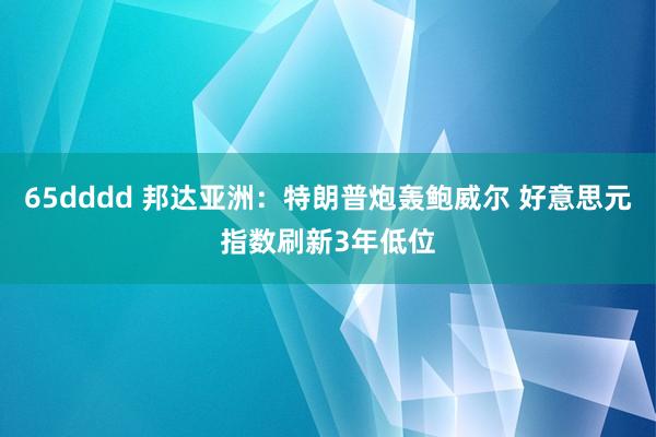 65dddd 邦达亚洲：特朗普炮轰鲍威尔 好意思元指数刷新3年低位
