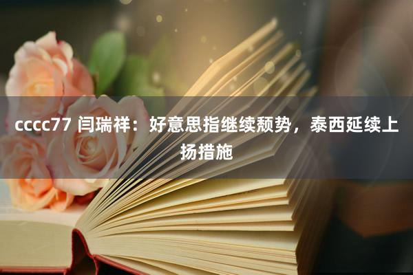 cccc77 闫瑞祥：好意思指继续颓势，泰西延续上扬措施