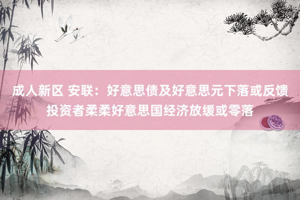 成人新区 安联：好意思债及好意思元下落或反馈投资者柔柔好意思国经济放缓或零落