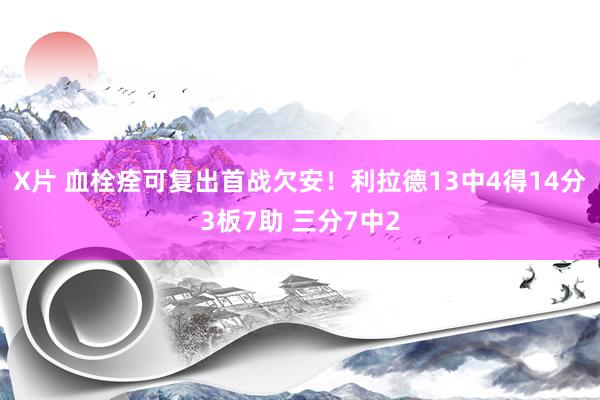 X片 血栓痊可复出首战欠安！利拉德13中4得14分3板7助 三分7中2
